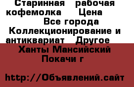 Старинная , рабочая кофемолка.  › Цена ­ 2 500 - Все города Коллекционирование и антиквариат » Другое   . Ханты-Мансийский,Покачи г.
